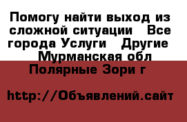 Помогу найти выход из сложной ситуации - Все города Услуги » Другие   . Мурманская обл.,Полярные Зори г.